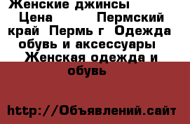 Женские джинсы skinny › Цена ­ 700 - Пермский край, Пермь г. Одежда, обувь и аксессуары » Женская одежда и обувь   